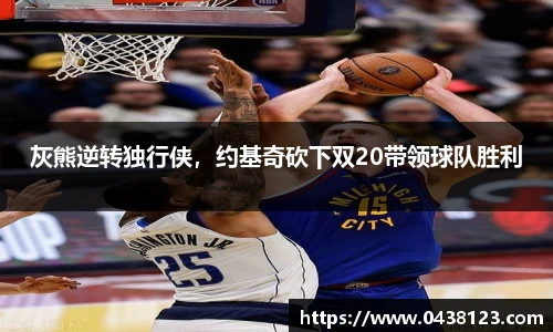灰熊逆转独行侠，约基奇砍下双20带领球队胜利