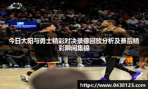 今日太阳与勇士精彩对决录像回放分析及赛后精彩瞬间集锦