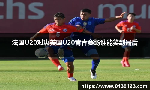 法国U20对决美国U20青春赛场谁能笑到最后