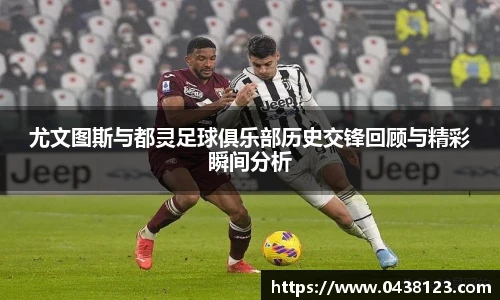 尤文图斯与都灵足球俱乐部历史交锋回顾与精彩瞬间分析