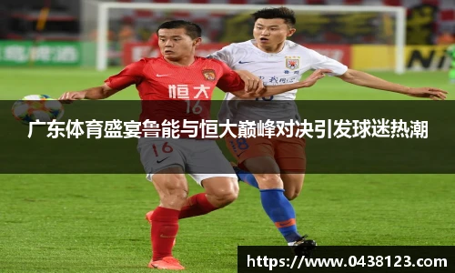 广东体育盛宴鲁能与恒大巅峰对决引发球迷热潮