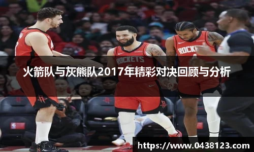 火箭队与灰熊队2017年精彩对决回顾与分析