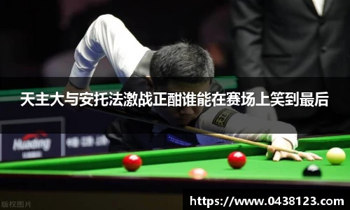 天主大与安托法激战正酣谁能在赛场上笑到最后