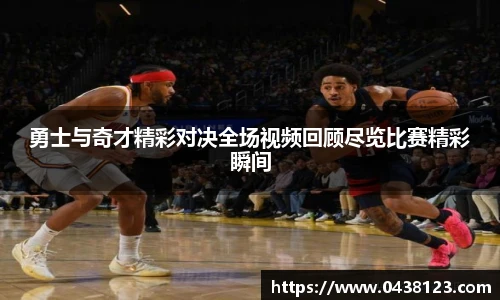 勇士与奇才精彩对决全场视频回顾尽览比赛精彩瞬间